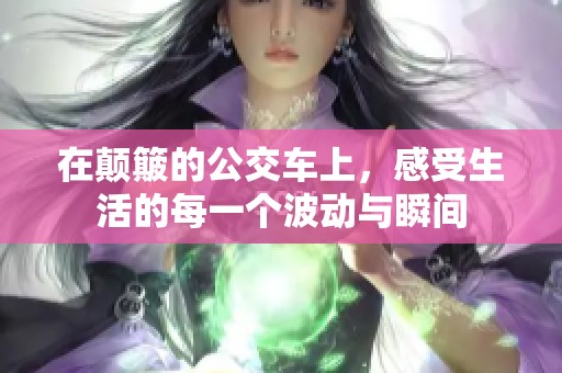 在颠簸的公交车上，感受生活的每一个波动与瞬间