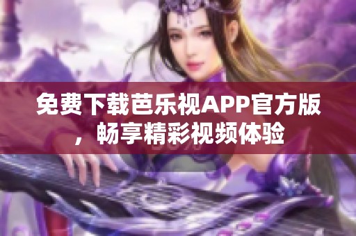 免费下载芭乐视APP官方版，畅享精彩视频体验