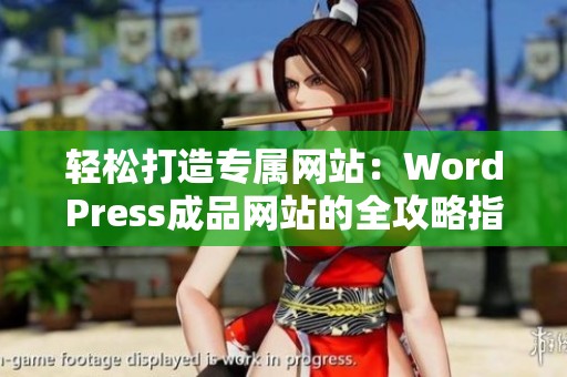 轻松打造专属网站：WordPress成品网站的全攻略指南