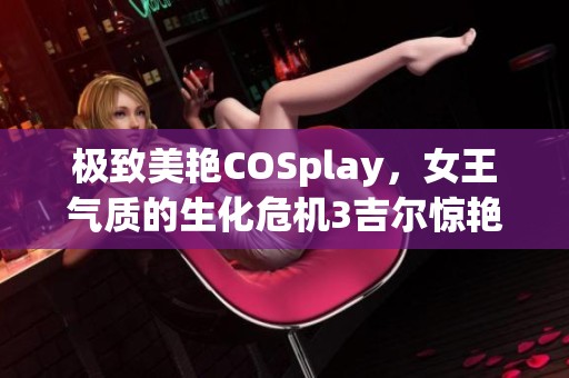 极致美艳COSplay，女王气质的生化危机3吉尔惊艳登场