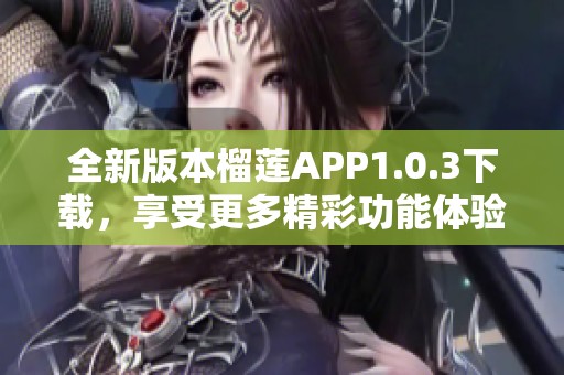 全新版本榴莲APP1.0.3下载，享受更多精彩功能体验