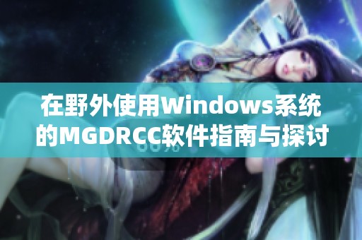 在野外使用Windows系统的MGDRCC软件指南与探讨