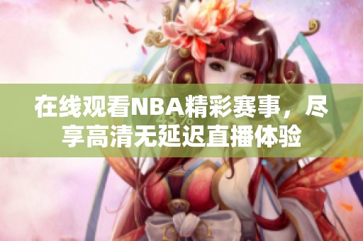 在线观看NBA精彩赛事，尽享高清无延迟直播体验