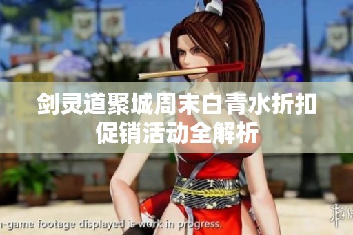 剑灵道聚城周末白青水折扣促销活动全解析