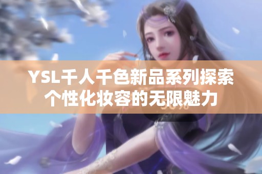 YSL千人千色新品系列探索个性化妆容的无限魅力