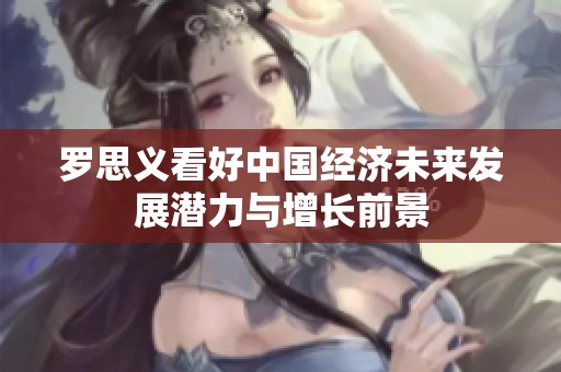 罗思义看好中国经济未来发展潜力与增长前景
