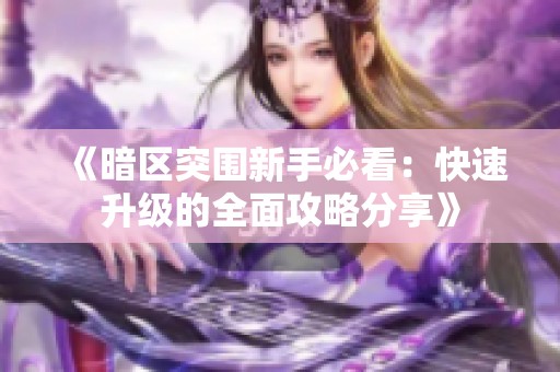 《暗区突围新手必看：快速升级的全面攻略分享》