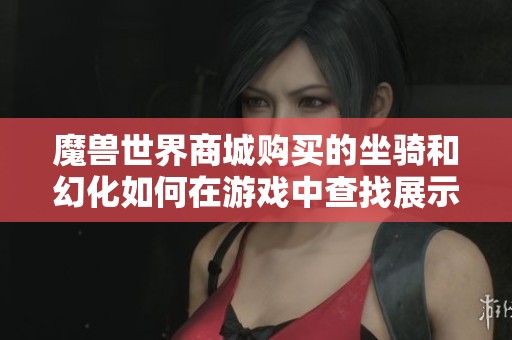 魔兽世界商城购买的坐骑和幻化如何在游戏中查找展示