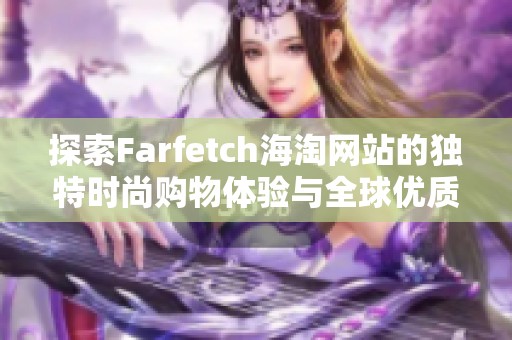 探索Farfetch海淘网站的独特时尚购物体验与全球优质品牌