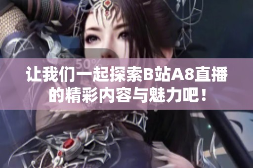 让我们一起探索B站A8直播的精彩内容与魅力吧！