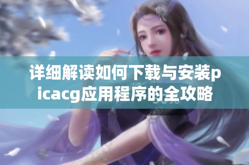 详细解读如何下载与安装picacg应用程序的全攻略