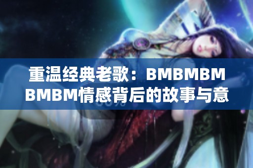 重温经典老歌：BMBMBMBMBM情感背后的故事与意义