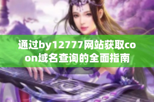 通过by12777网站获取coon域名查询的全面指南