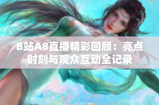 B站A8直播精彩回顾：亮点时刻与观众互动全记录