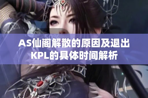 AS仙阁解散的原因及退出KPL的具体时间解析