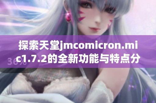 探索天堂jmcomicron.mic1.7.2的全新功能与特点分析