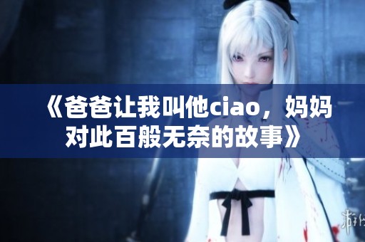 《爸爸让我叫他ciao，妈妈对此百般无奈的故事》