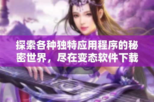 探索各种独特应用程序的秘密世界，尽在变态软件下载中心