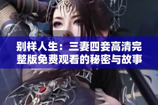 别样人生：三妻四妾高清完整版免费观看的秘密与故事