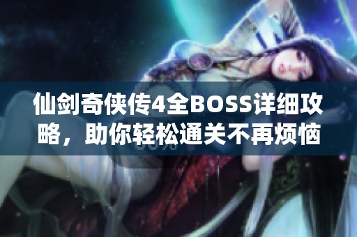 仙剑奇侠传4全BOSS详细攻略，助你轻松通关不再烦恼