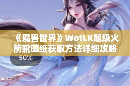 《魔兽世界》WotLK超级火箭靴图纸获取方法详细攻略解析