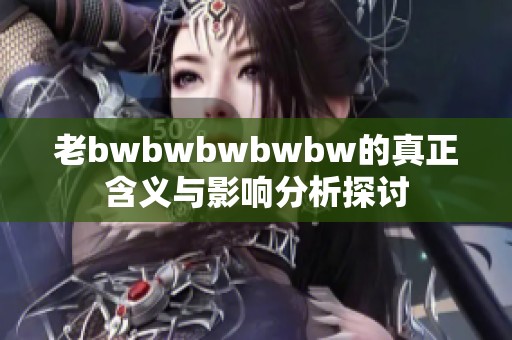 老bwbwbwbwbw的真正含义与影响分析探讨