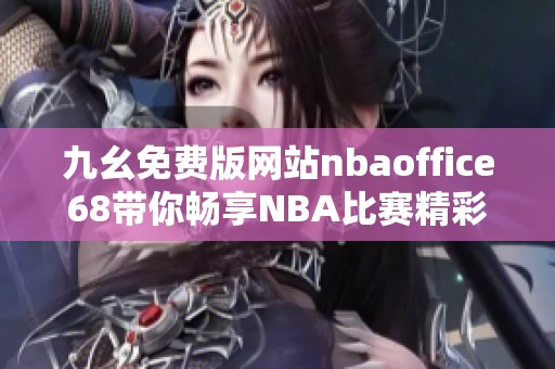 九幺免费版网站nbaoffice68带你畅享NBA比赛精彩瞬间