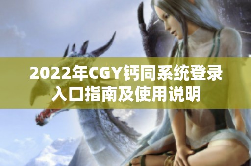 2022年CGY钙同系统登录入口指南及使用说明