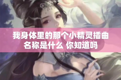 我身体里的那个小精灵插曲名称是什么 你知道吗