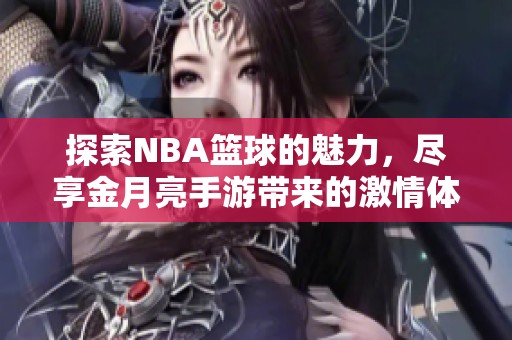 探索NBA篮球的魅力，尽享金月亮手游带来的激情体验