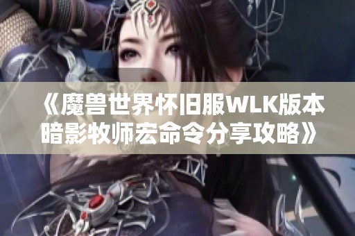 《魔兽世界怀旧服WLK版本暗影牧师宏命令分享攻略》