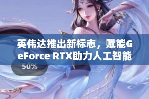 英伟达推出新标志，赋能GeForce RTX助力人工智能发展