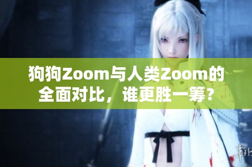 狗狗Zoom与人类Zoom的全面对比，谁更胜一筹？