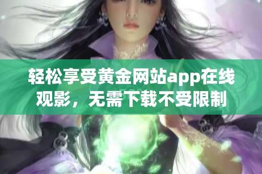 轻松享受黄金网站app在线观影，无需下载不受限制