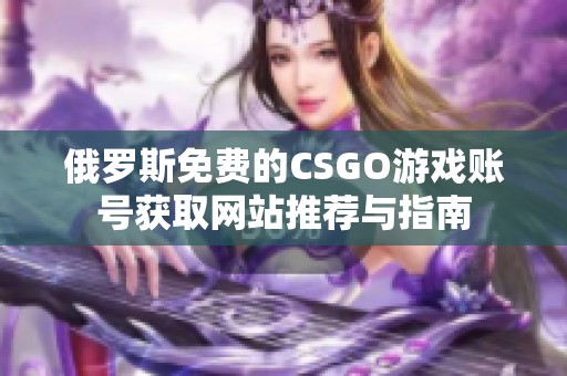 俄罗斯免费的CSGO游戏账号获取网站推荐与指南