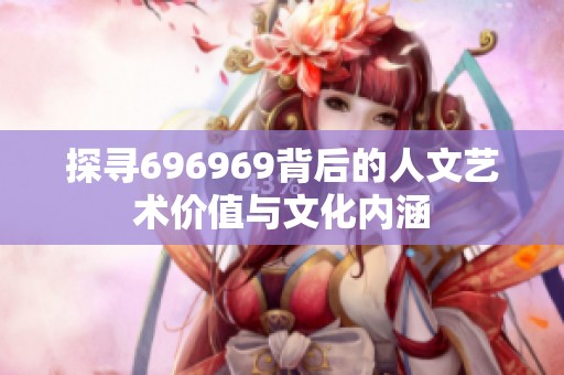 探寻696969背后的人文艺术价值与文化内涵