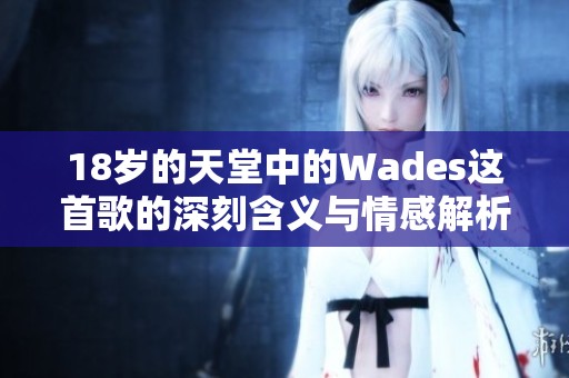 18岁的天堂中的Wades这首歌的深刻含义与情感解析