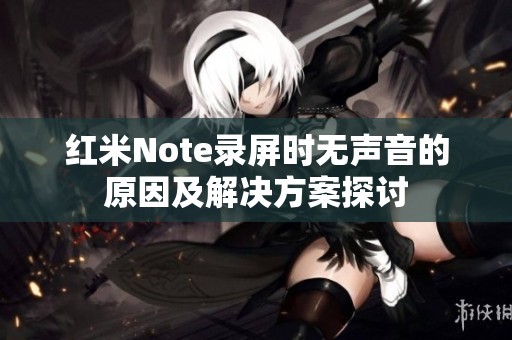 红米Note录屏时无声音的原因及解决方案探讨