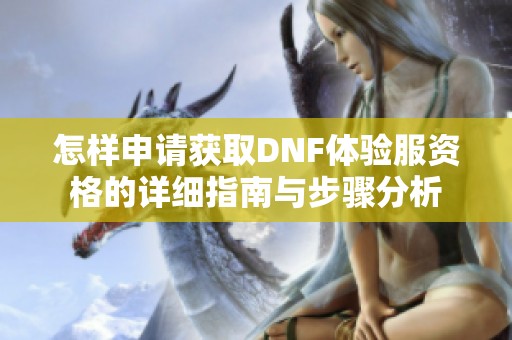 怎样申请获取DNF体验服资格的详细指南与步骤分析