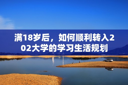 满18岁后，如何顺利转入202大学的学习生活规划