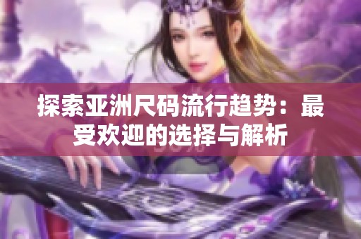 探索亚洲尺码流行趋势：最受欢迎的选择与解析