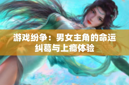 游戏纷争：男女主角的命运纠葛与上瘾体验