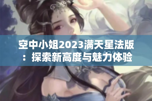 空中小姐2023满天星法版：探索新高度与魅力体验