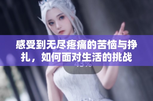 感受到无尽疼痛的苦恼与挣扎，如何面对生活的挑战