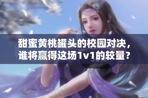 甜蜜黄桃罐头的校园对决，谁将赢得这场1v1的较量？