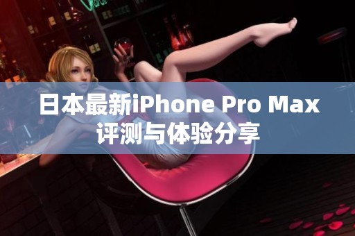 日本最新iPhone Pro Max评测与体验分享