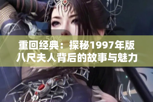 重回经典：探秘1997年版八尺夫人背后的故事与魅力