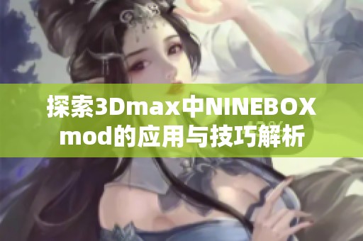 探索3Dmax中NINEBOXmod的应用与技巧解析