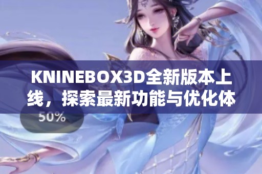 KNINEBOX3D全新版本上线，探索最新功能与优化体验