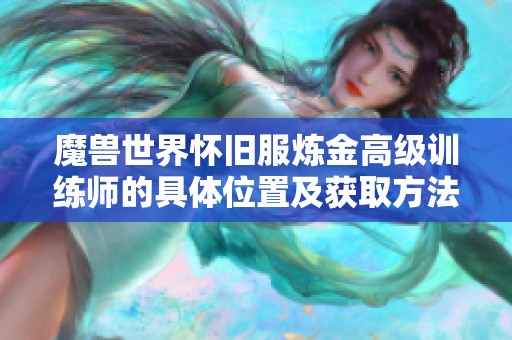 魔兽世界怀旧服炼金高级训练师的具体位置及获取方法详解